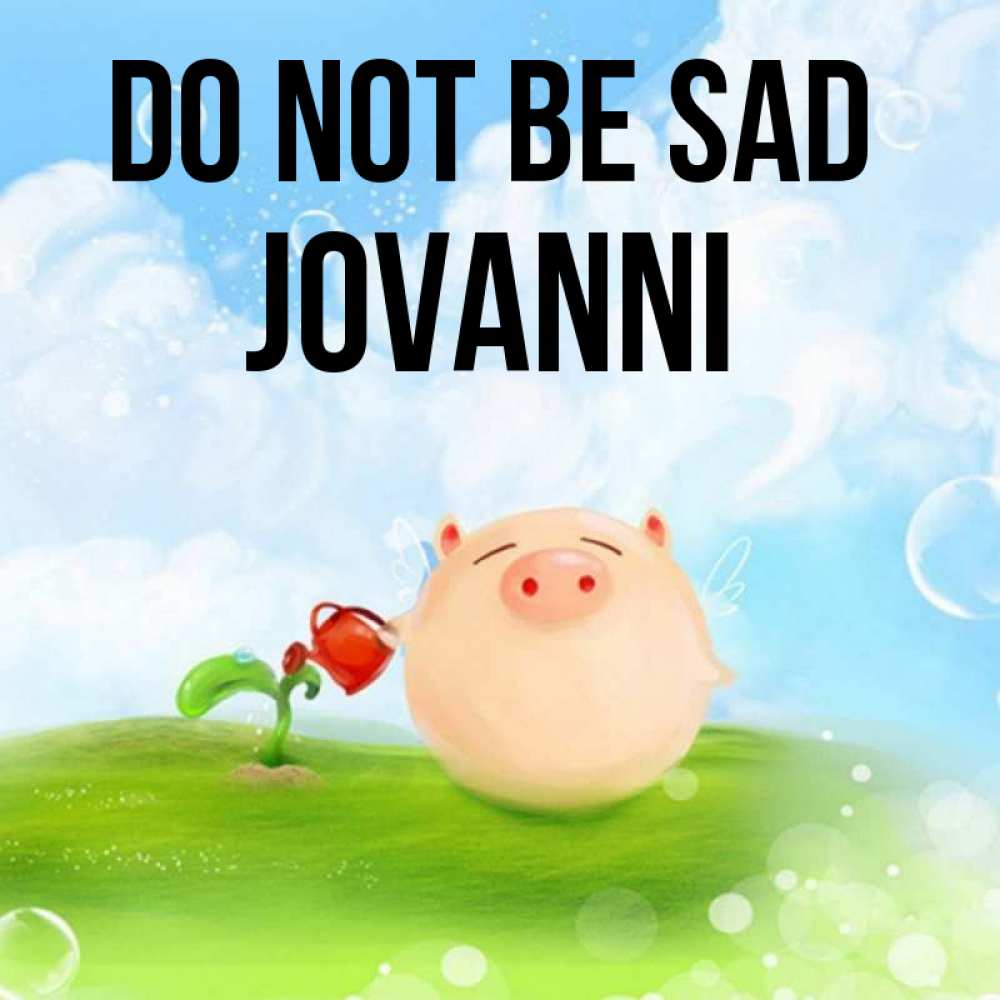 Greetings card с именем, Jovanni Do not be sad поливает цветок порося Greetings with text for free download 