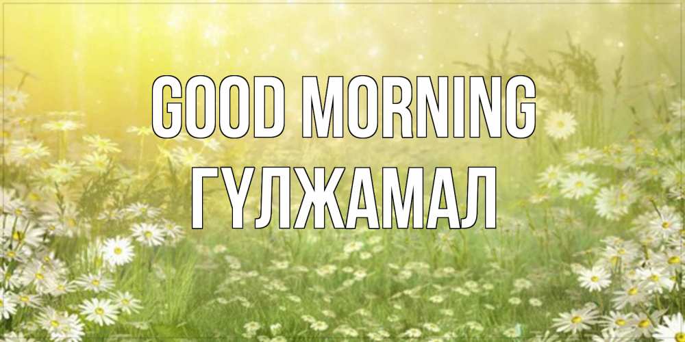 Greetings card с именем, ГҮЛЖАМАЛ Good morning доброе утро Greetings with text for free download 