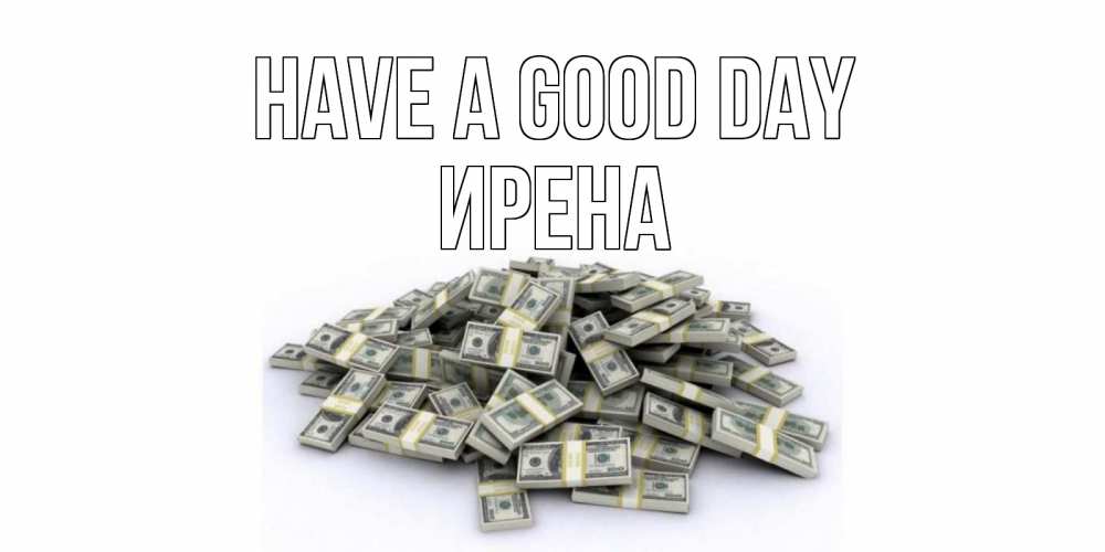 Greetings card с именем, Ирена Have a good day гора долларов Greetings with text for free download 
