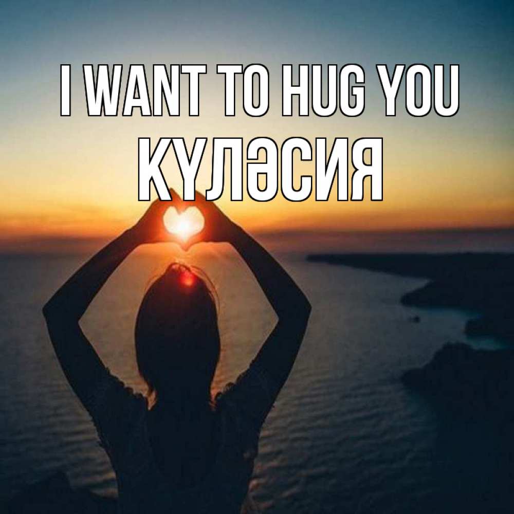 Greetings card с именем, КҮЛӘСИЯ I want to hug you закат на море Greetings with text for free download 