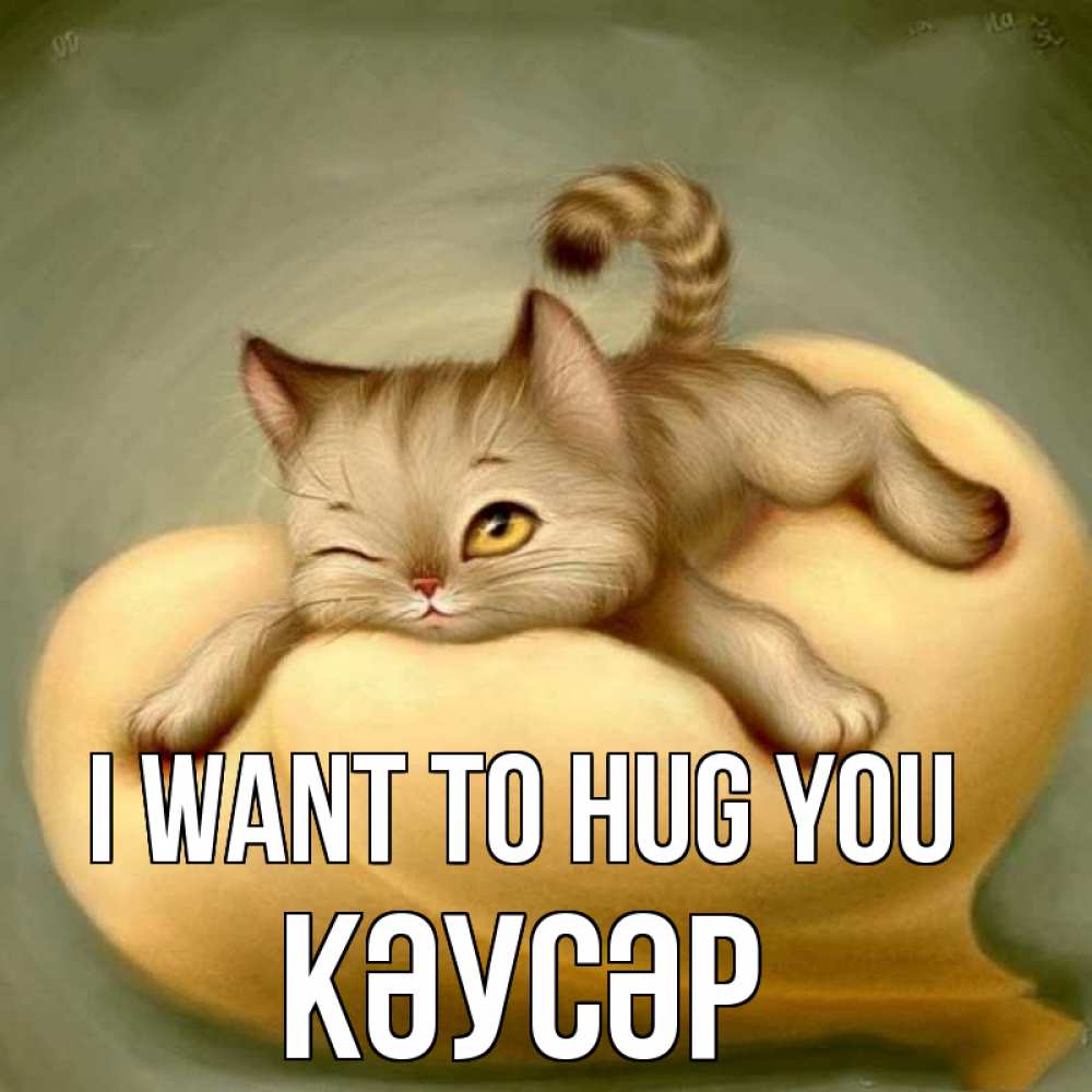 Greetings card с именем, КӘУСӘР I want to hug you кошечка Greetings with text for free download 