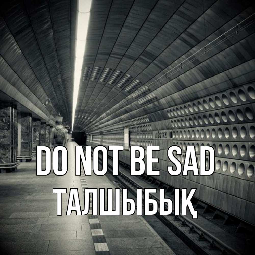 Greetings card с именем, ТАЛШЫБЫҚ Do not be sad пустая станция метро Greetings with text for free download 