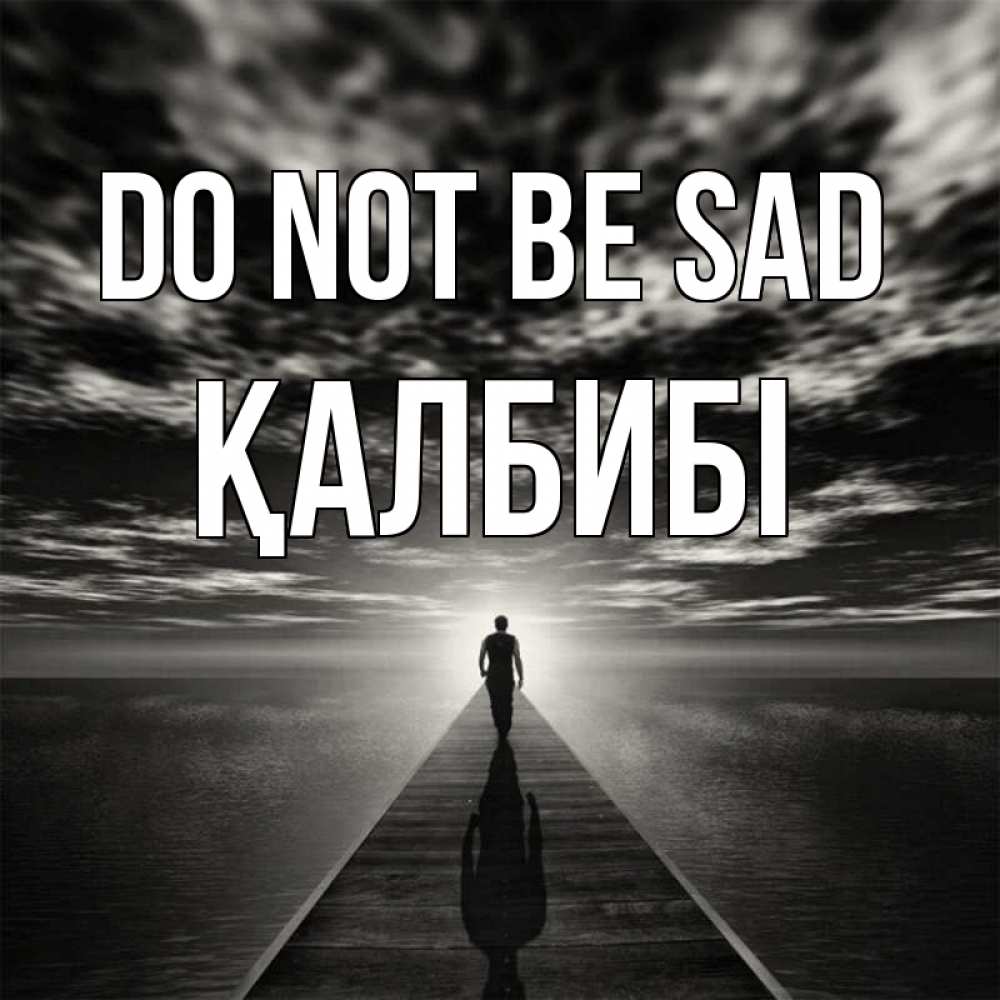 Greetings card с именем, ҚАЛБИБІ Do not be sad человек Greetings with text for free download 