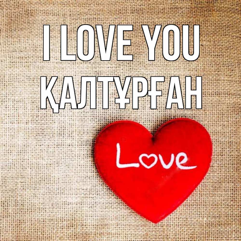 Greetings card с именем, ҚАЛТҰРҒАН I love you лове Greetings with text for free download 