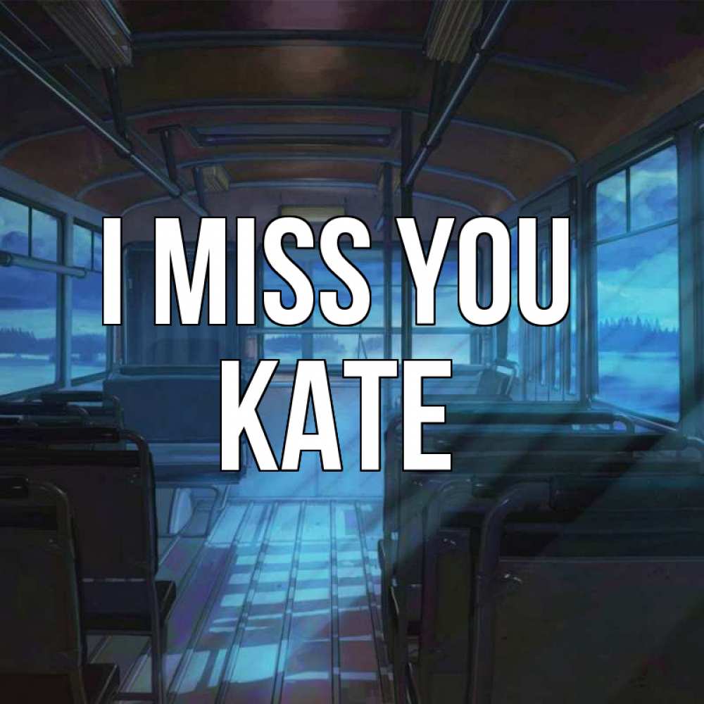 Greetings card с именем, Kate I miss you тоска Greetings with text for free download 