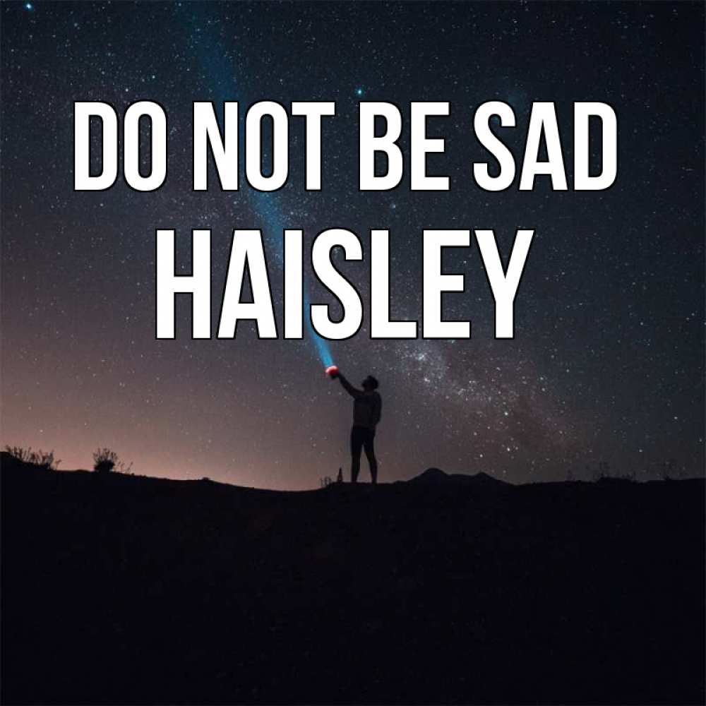 Greetings card с именем, Haisley Do not be sad луч света и млечный путь Greetings with text for free download 