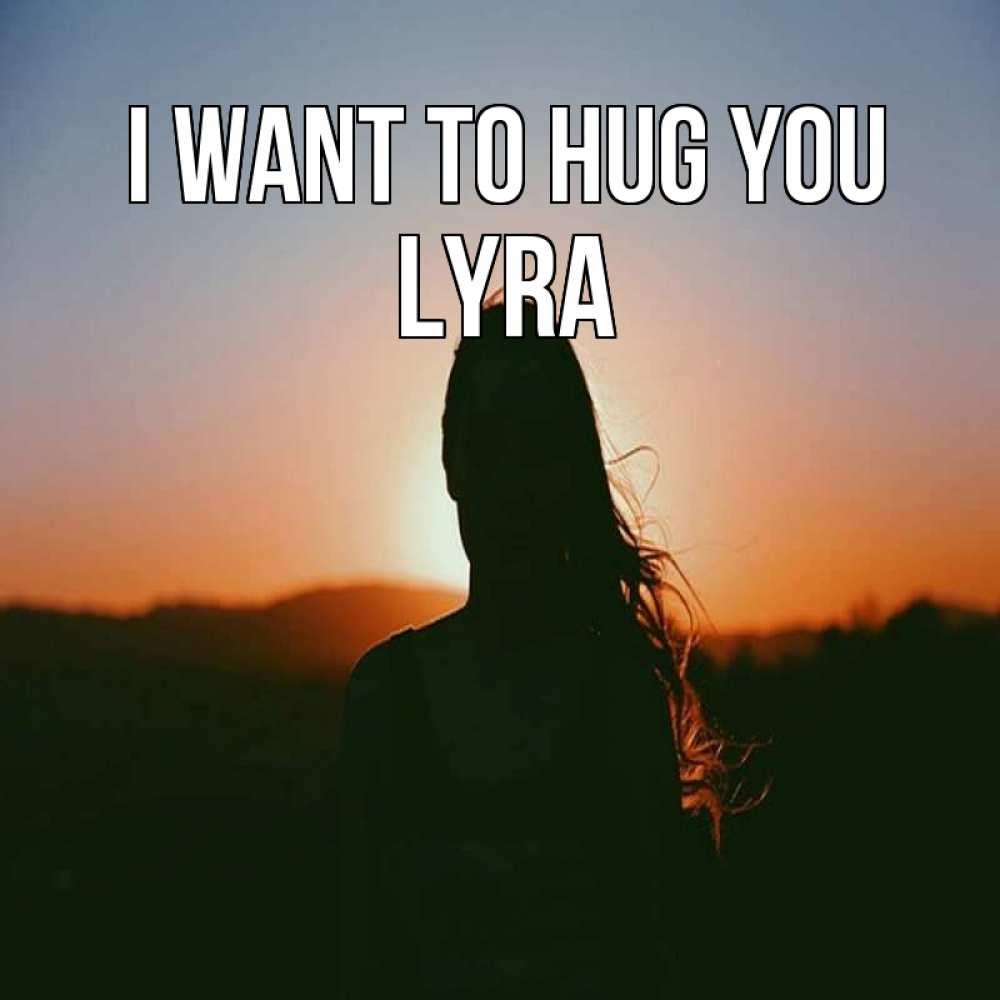 Greetings card с именем, Lyra I want to hug you силуэт длинноволосой девушки Greetings with text for free download 