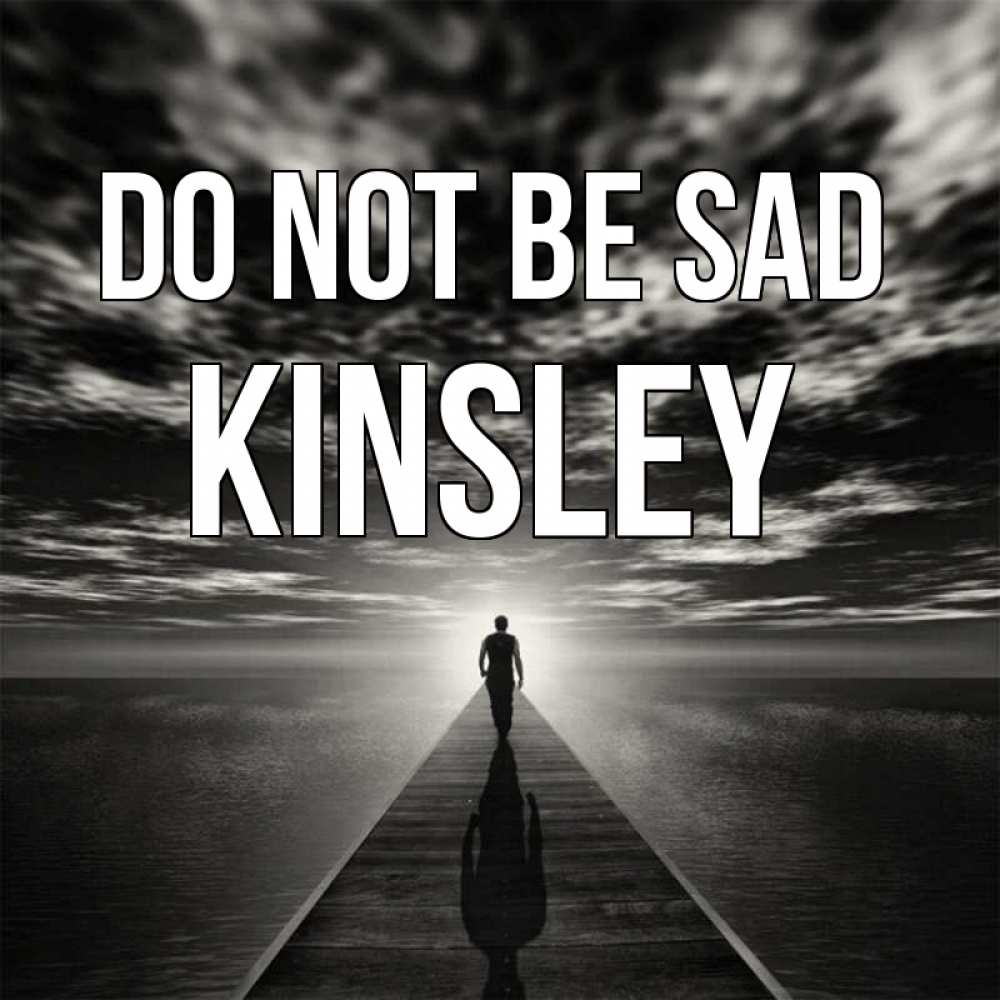 Greetings card с именем, Kinsley Do not be sad человек Greetings with text for free download 