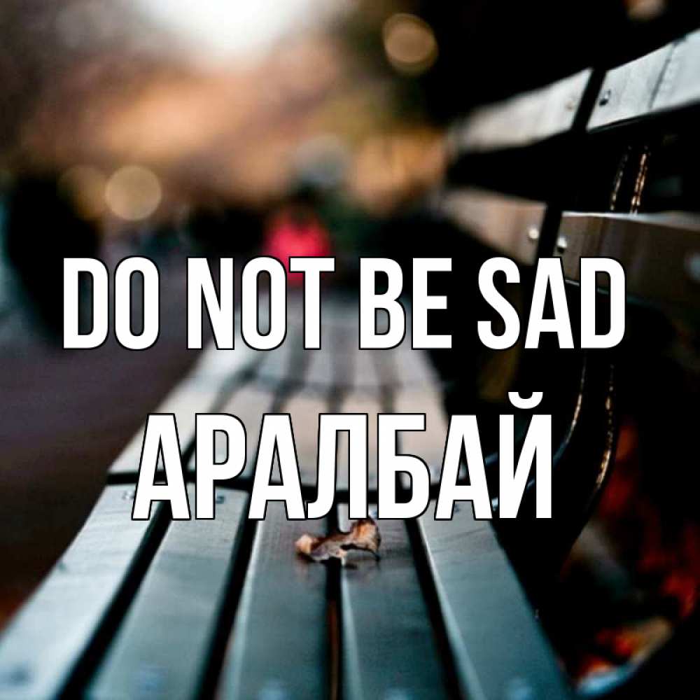 Greetings card с именем, Аралбай Do not be sad размытый фон Greetings with text for free download 