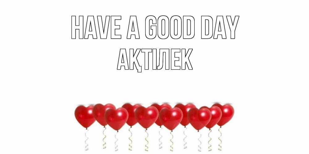 Greetings card с именем, Ақтілек Have a good day пожелание прекрасного дня Greetings with text for free download 