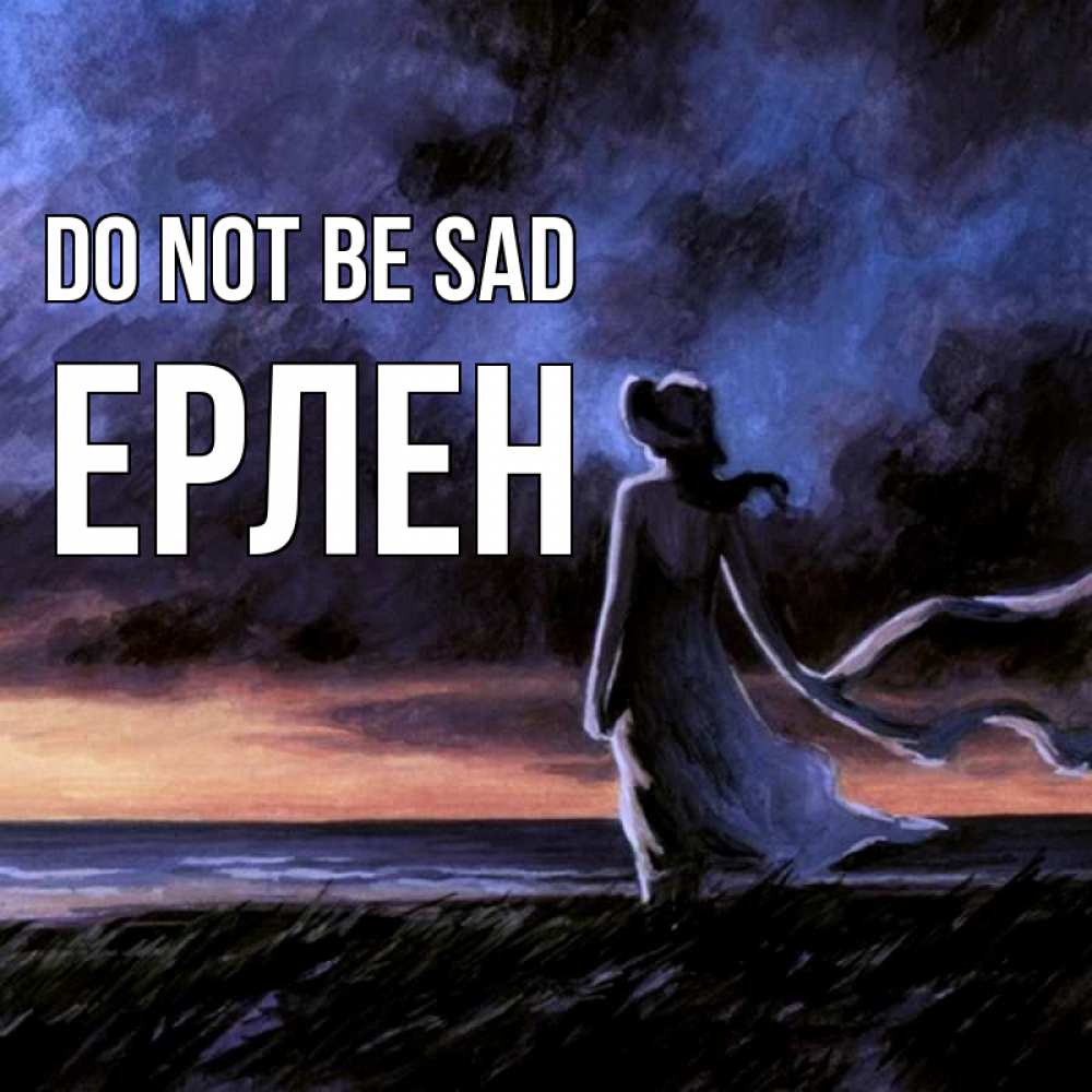 Greetings card с именем, Ерлен Do not be sad картина Greetings with text for free download 