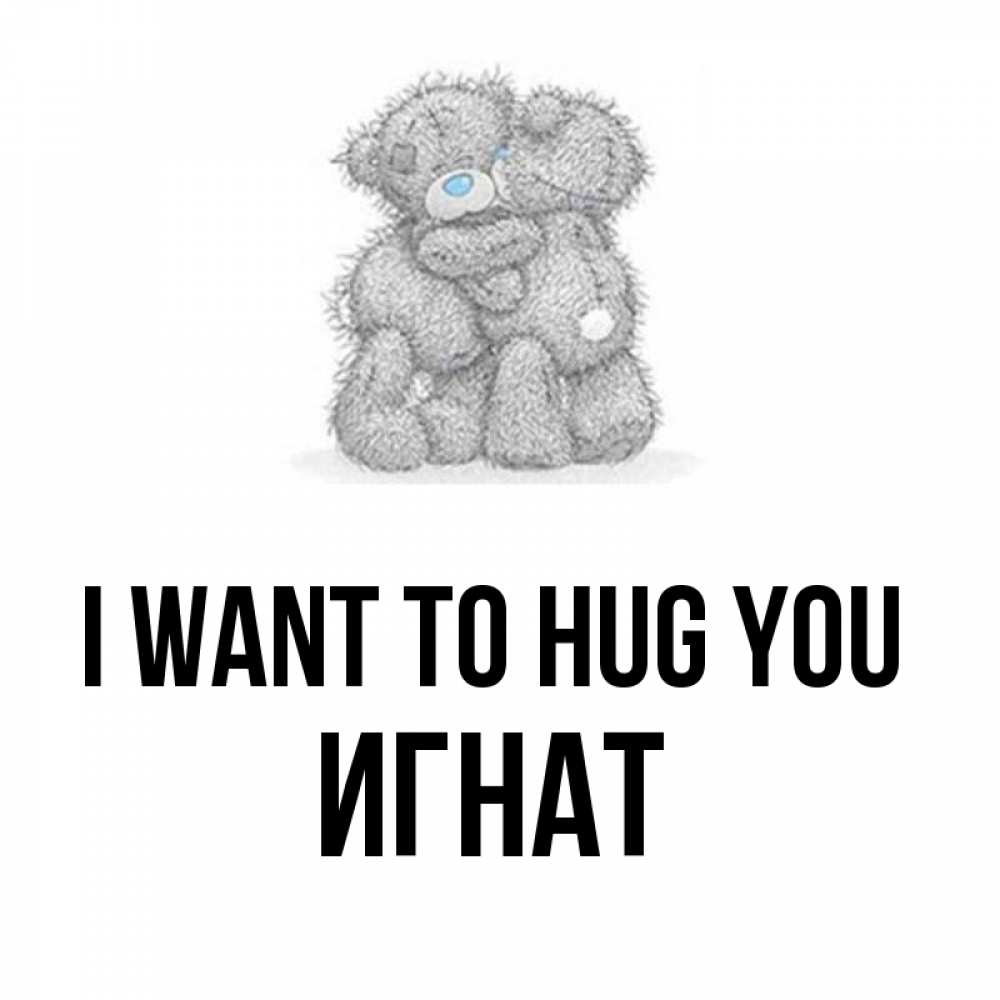 Greetings card с именем, Игнат I want to hug you два теддика Greetings with text for free download 