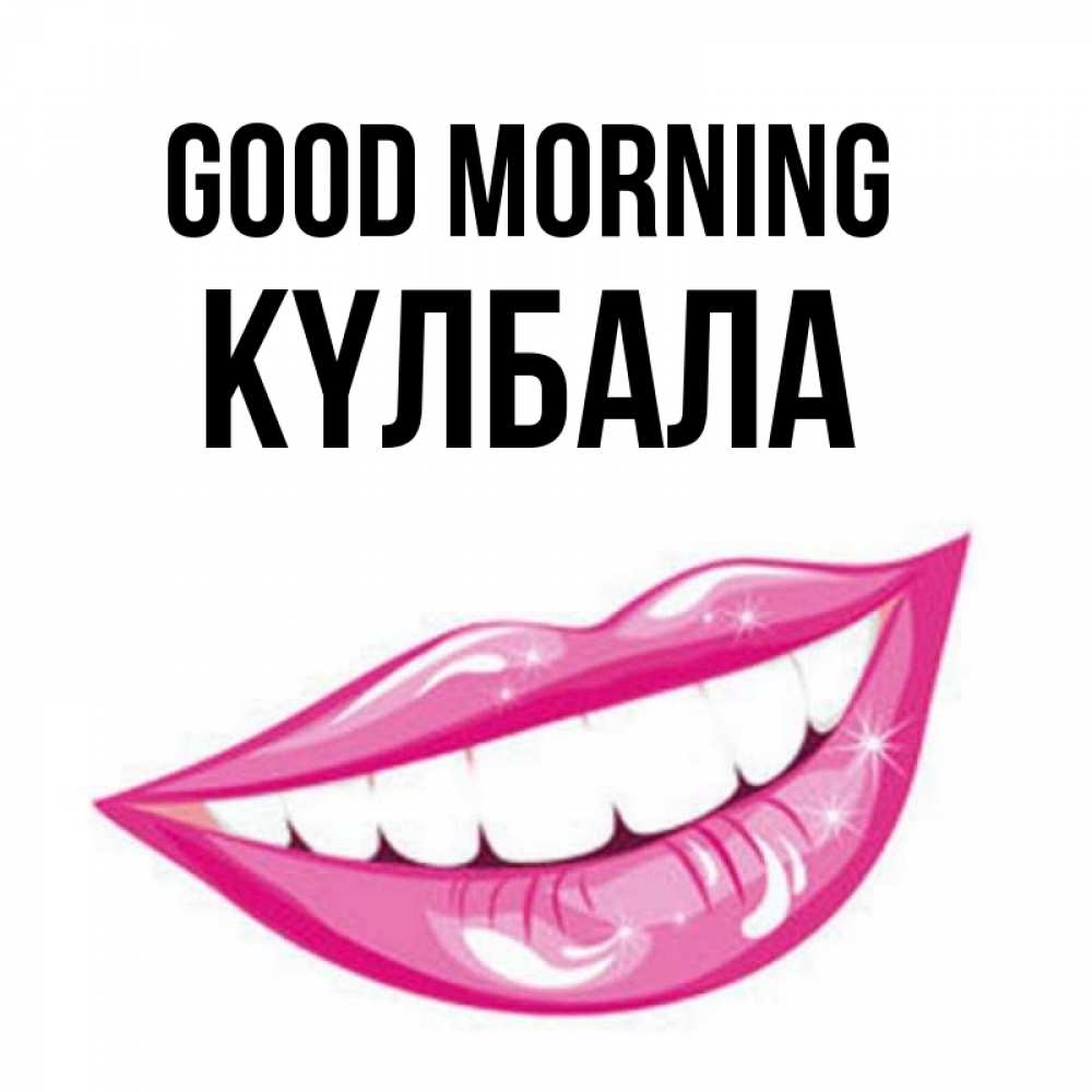 Greetings card с именем, Күлбала Good morning розовые губы и белые зубы Greetings with text for free download 