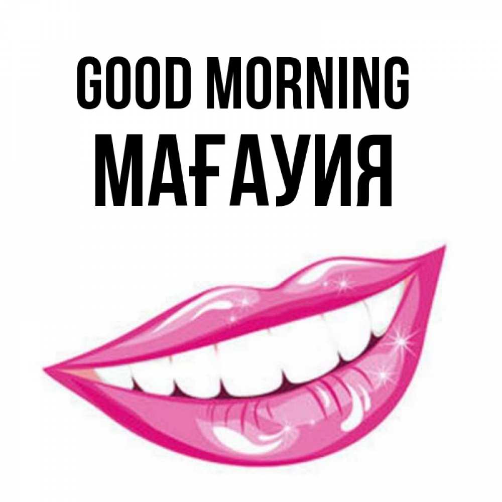 Greetings card с именем, МАҒАУИЯ Good morning розовые губы и белые зубы Greetings with text for free download 