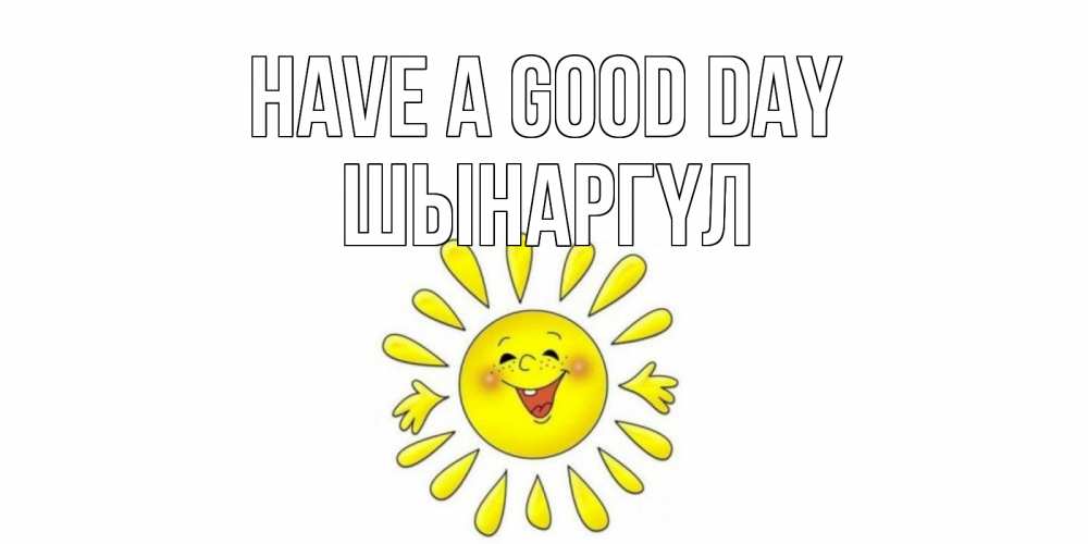Greetings card с именем, ШЫНАРГҮЛ Have a good day открытка на каждый день Greetings with text for free download 