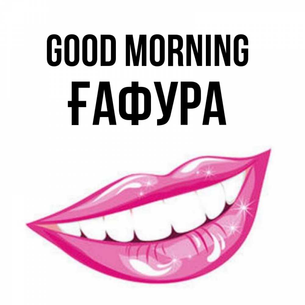 Greetings card с именем, ҒАФУРА Good morning розовые губы и белые зубы Greetings with text for free download 