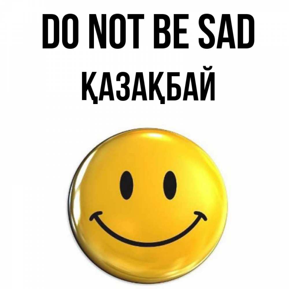 Greetings card с именем, Қазақбай Do not be sad желаем всем позитива Greetings with text for free download 