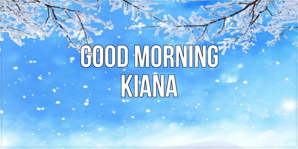 Greetings card с именем, Kiana Good morning снег изморозь и зима Greetings with text for free download 