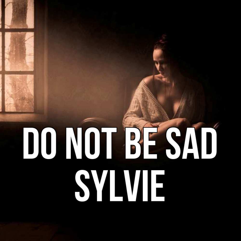 Greetings card с именем, Sylvie Do not be sad сидя у окна Greetings with text for free download 