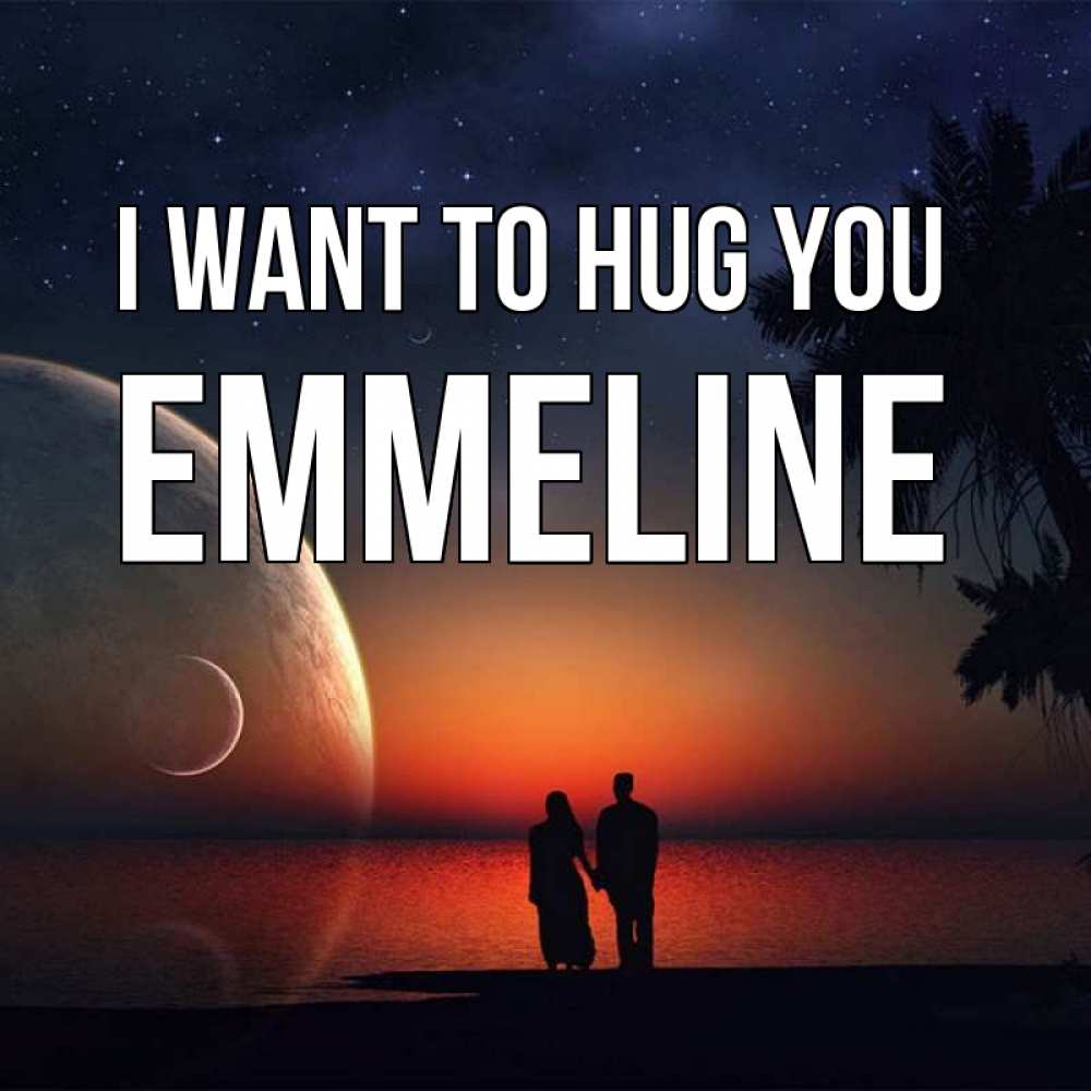 Greetings card с именем, Emmeline I want to hug you восход спутников Greetings with text for free download 