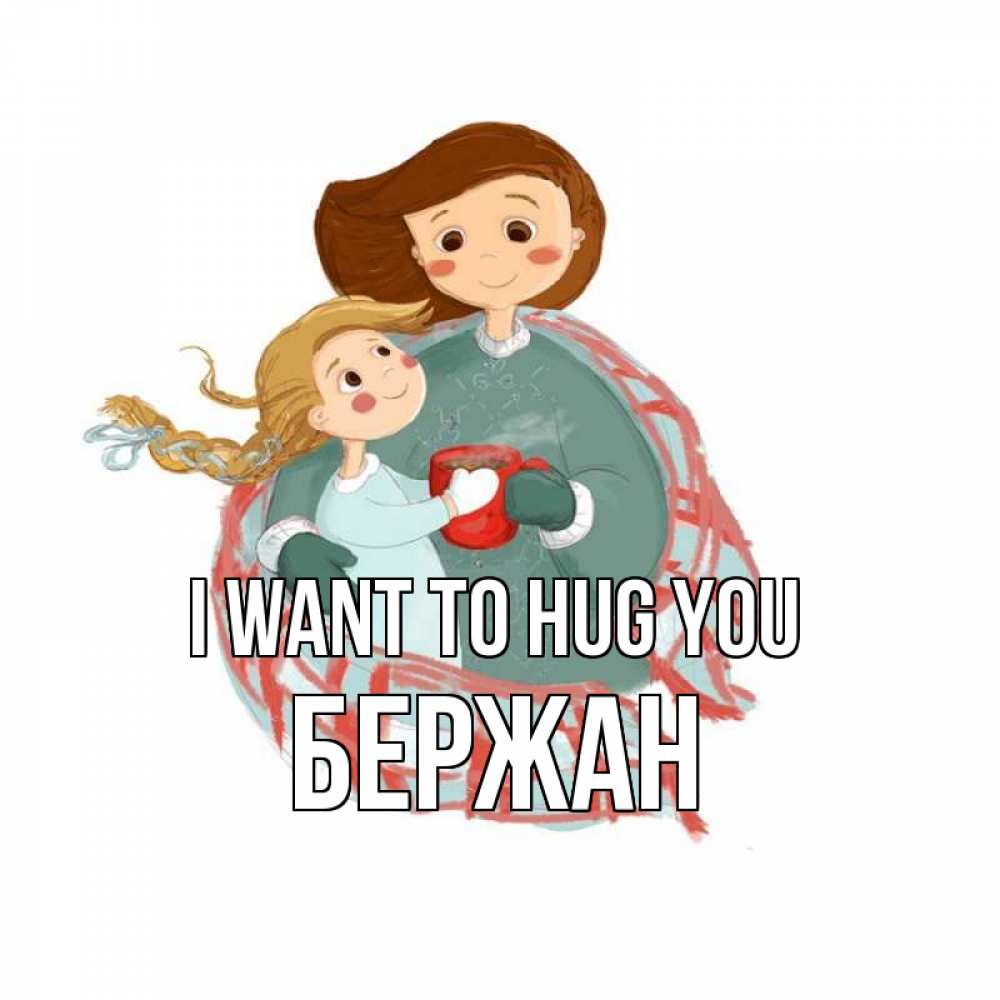 Greetings card с именем, Бержан I want to hug you Горячий кофе Greetings with text for free download 