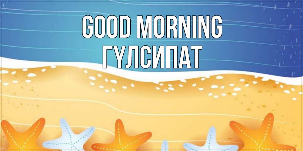 Greetings card с именем, ГҮЛСИПАТ Good morning красивая морская тема Greetings with text for free download 