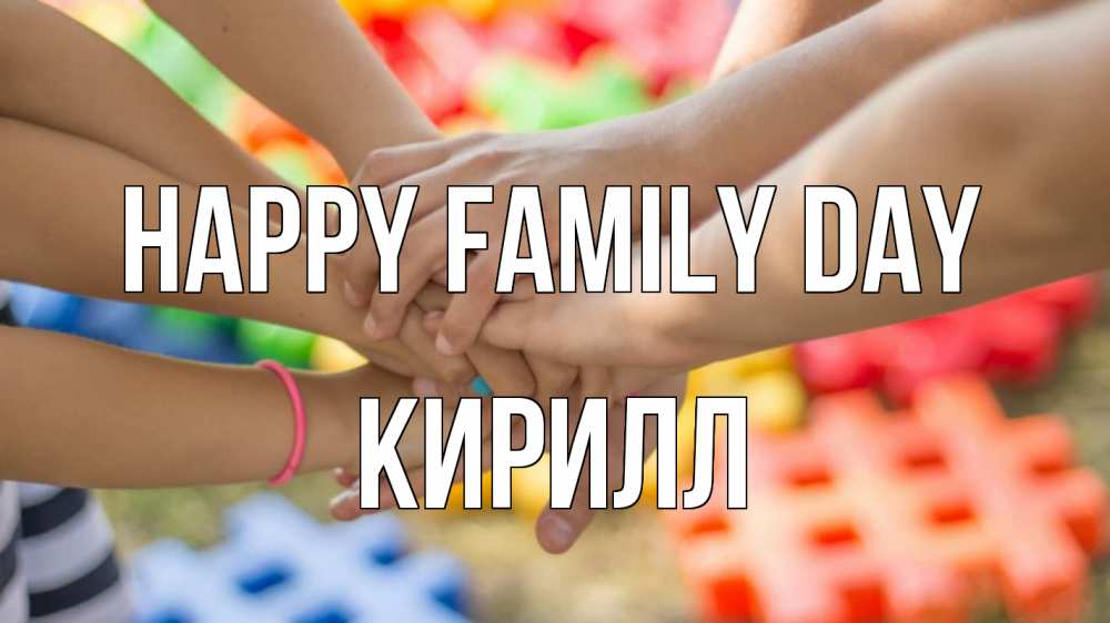 Greetings card с именем, Кирилл happy family day руки Greetings with text for free download 