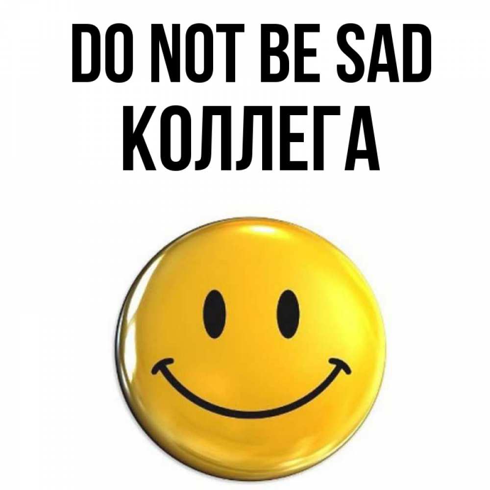 Greetings card с именем, Коллега Do not be sad желаем всем позитива Greetings with text for free download 