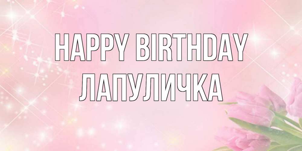 Greetings card с именем, Лапуличка Happy Birthday открытки в нежных цветах Greetings with text for free download 
