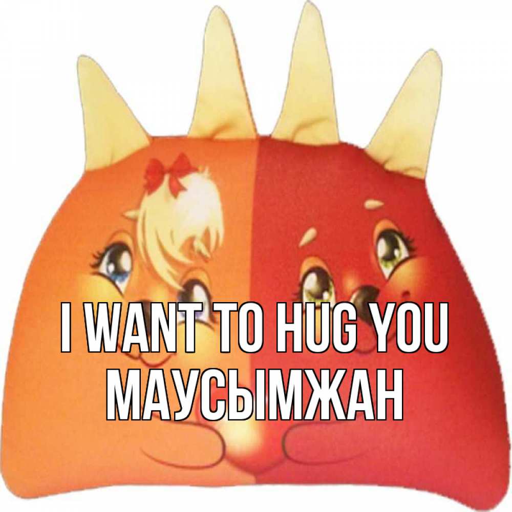 Greetings card с именем, МАУСЫМЖАН I want to hug you в общем эти двое одно целое Greetings with text for free download 