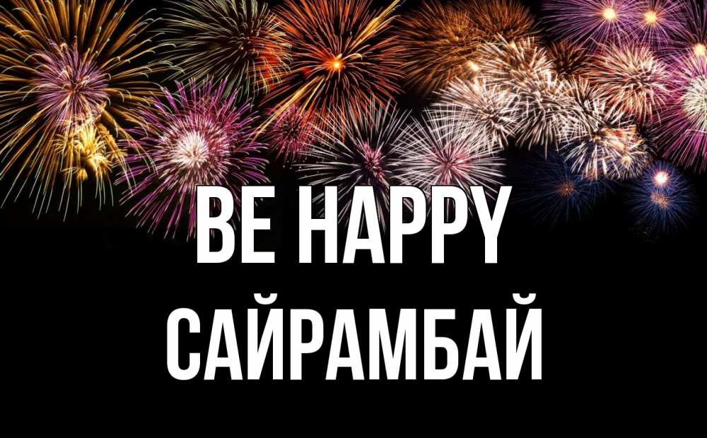 Greetings card с именем, САЙРАМБАЙ Be happy Фейрверг 1 Greetings with text for free download 