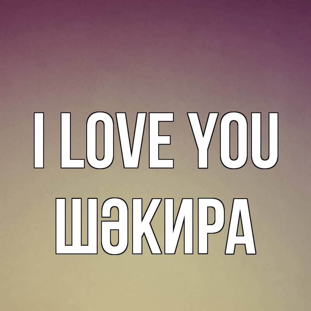 Greetings card с именем, ШӘКИРА I love you для любимой Greetings with text for free download 