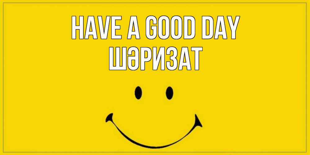 Greetings card с именем, ШӘРИЗАТ Have a good day улыбка Greetings with text for free download 