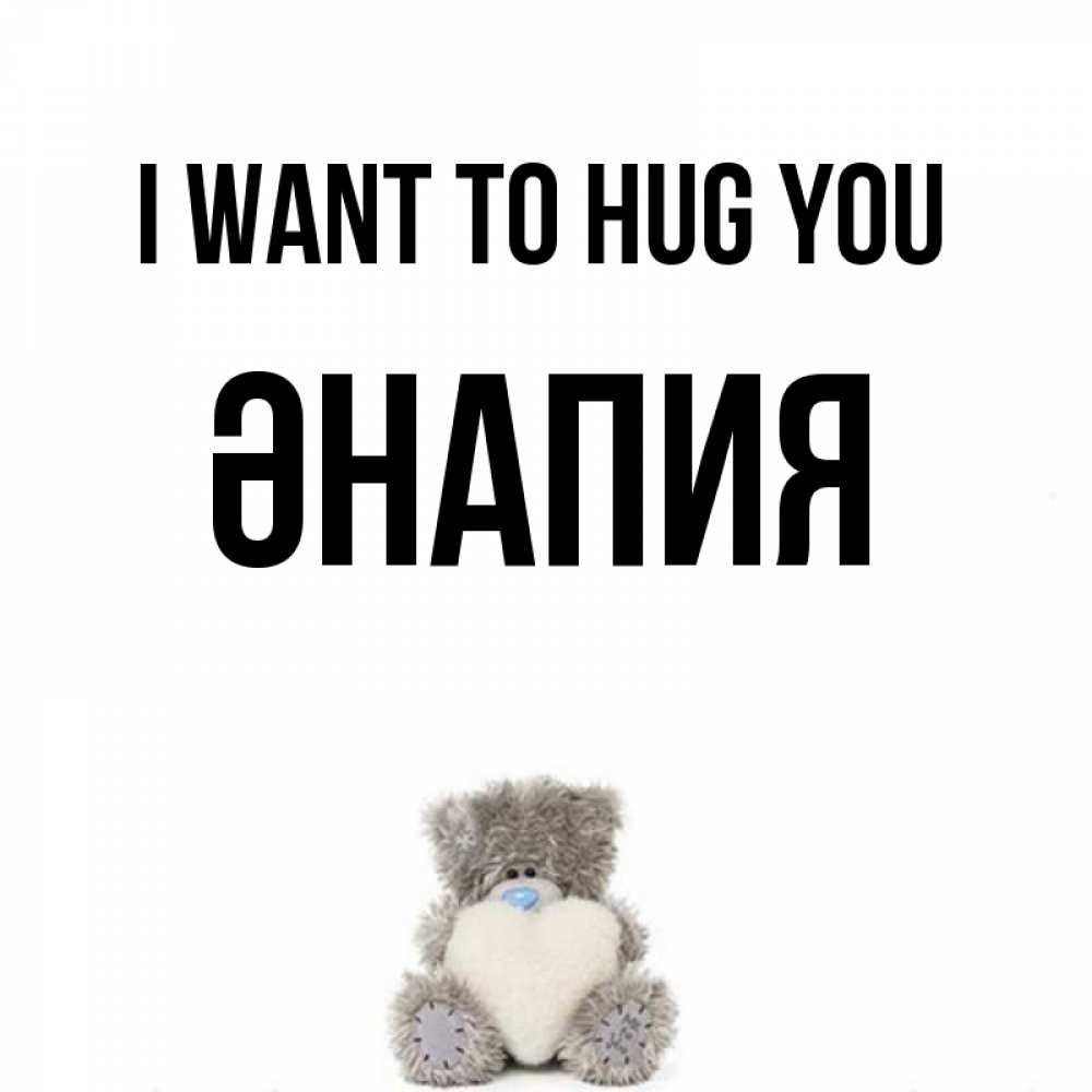 Greetings card с именем, ӘНАПИЯ I want to hug you медвежонок с сердечком белого цвета Greetings with text for free download 