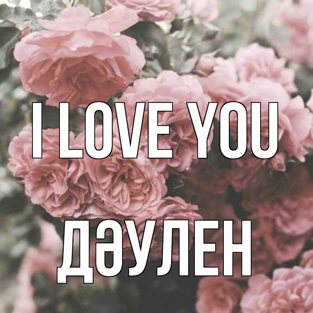 Greetings card с именем, Дәулен I love you розы 3 Greetings with text for free download 