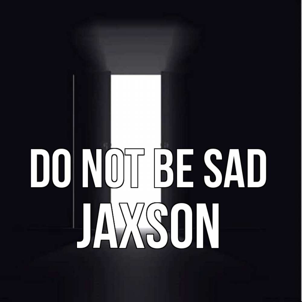 Greetings card с именем, Jaxson Do not be sad открытая дверь Greetings with text for free download 