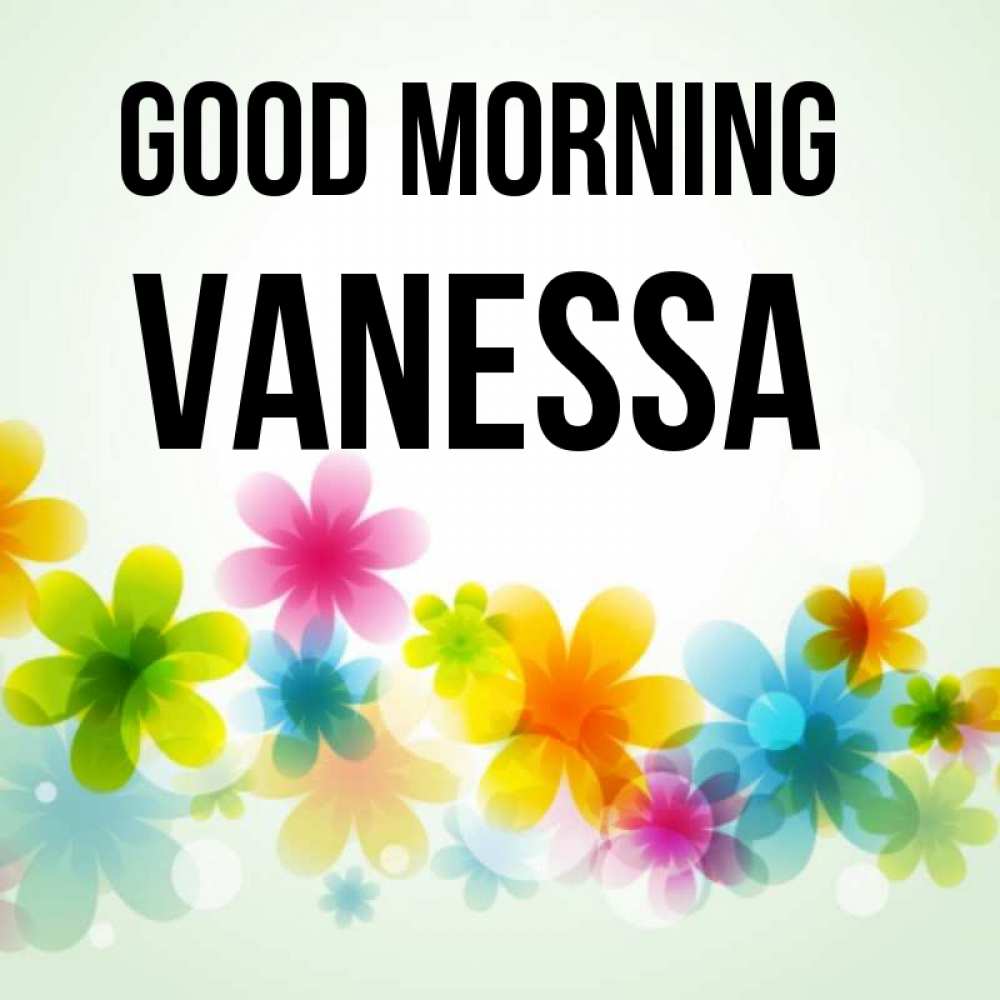 Greetings card с именем, Vanessa Good morning позитивные цветочки Greetings with text for free download 
