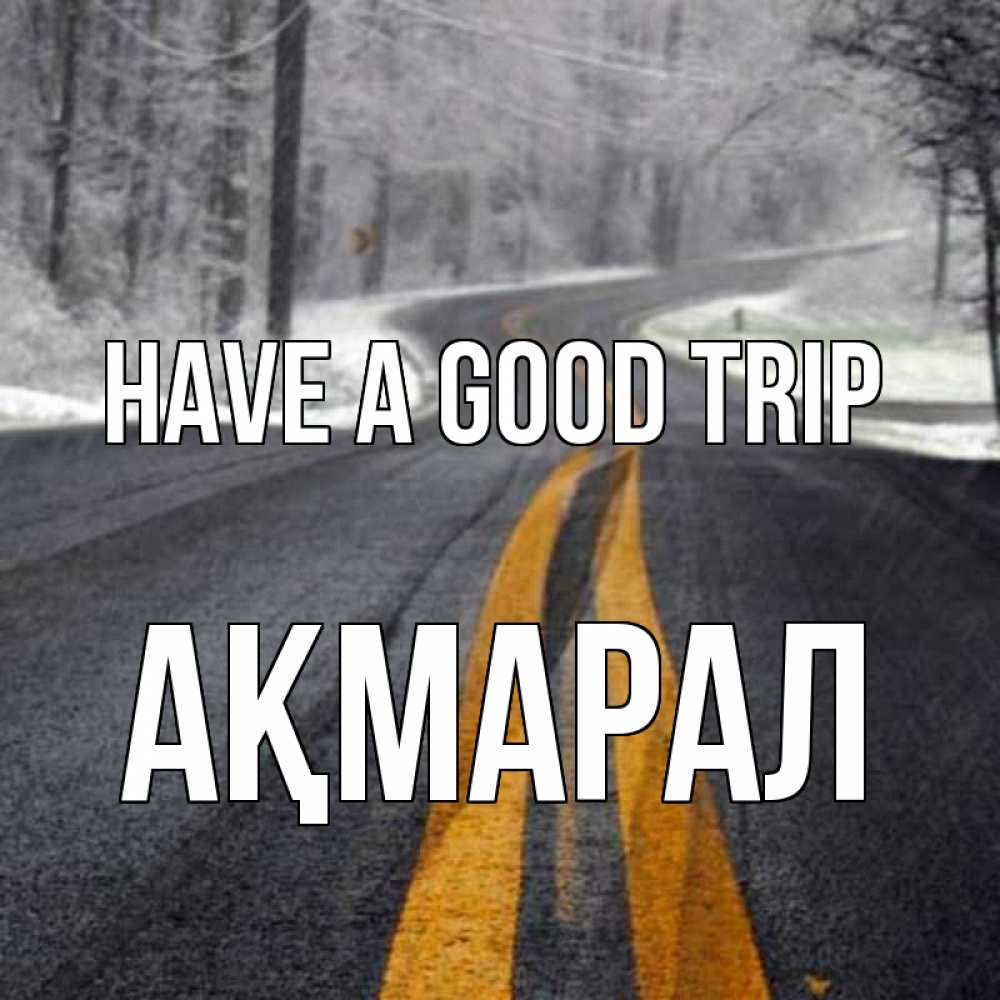 Greetings card с именем, АҚМАРАЛ Have a good trip хорошего вам путешествия Greetings with text for free download 