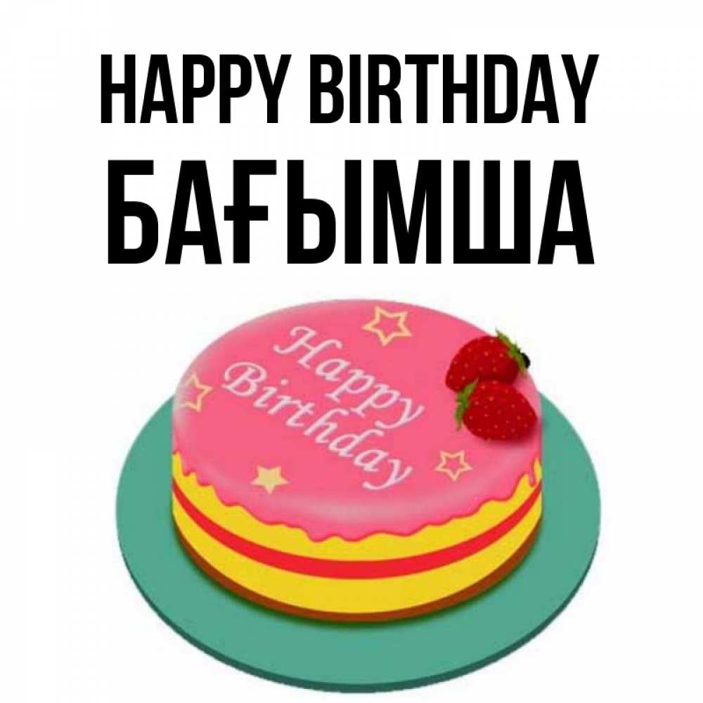 Greetings card с именем, БАҒЫМША Happy Birthday торт, клубника, днюха Greetings with text for free download 