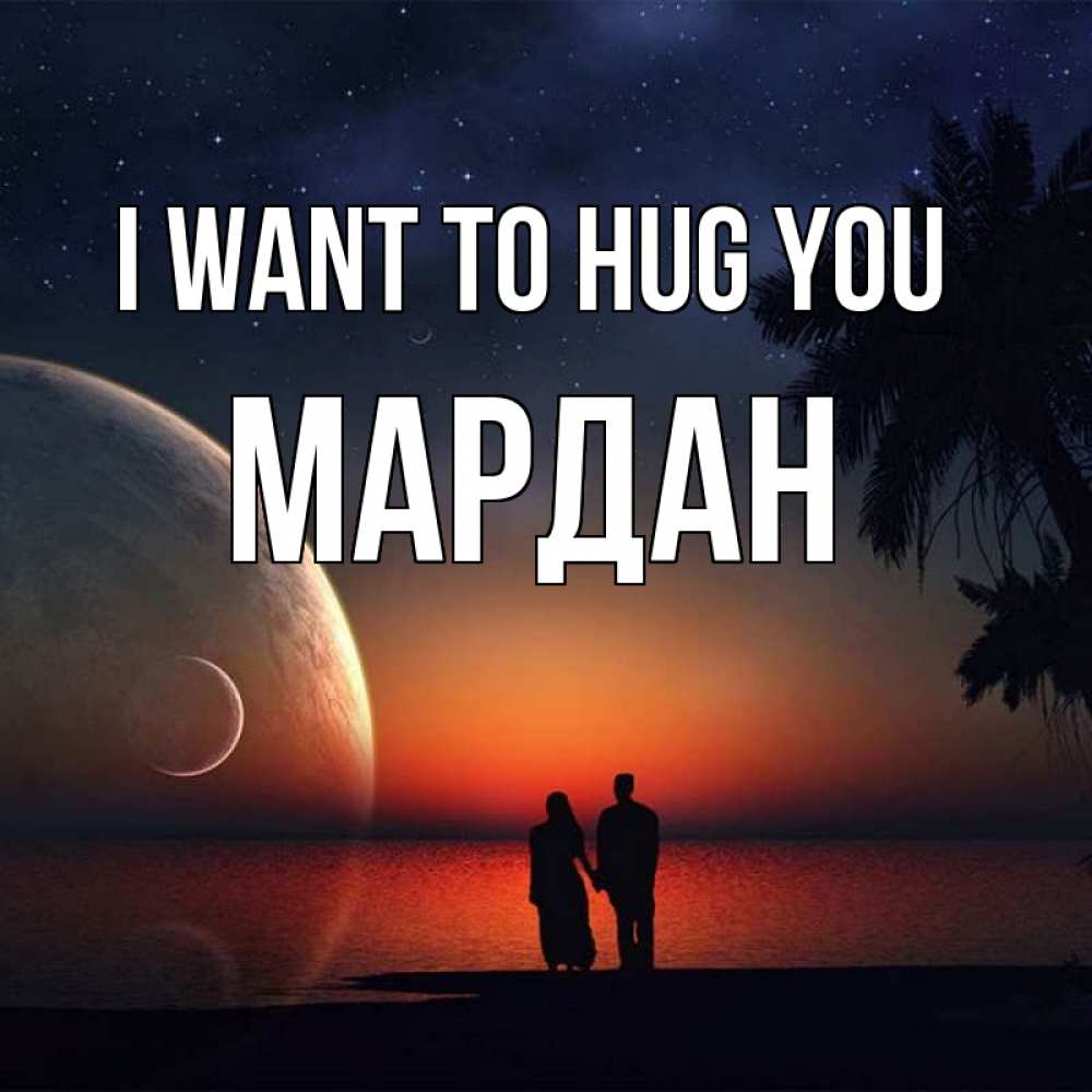 Greetings card с именем, МАРДАН I want to hug you восход спутников Greetings with text for free download 