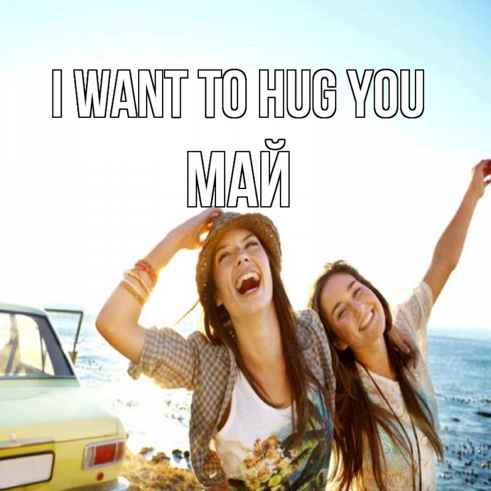Greetings card с именем, Май I want to hug you веселые девушки Greetings with text for free download 