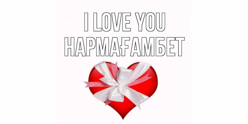 Greetings card с именем, НАРМАҒАМБЕТ I love you сердце, ленты, бантик Greetings with text for free download 