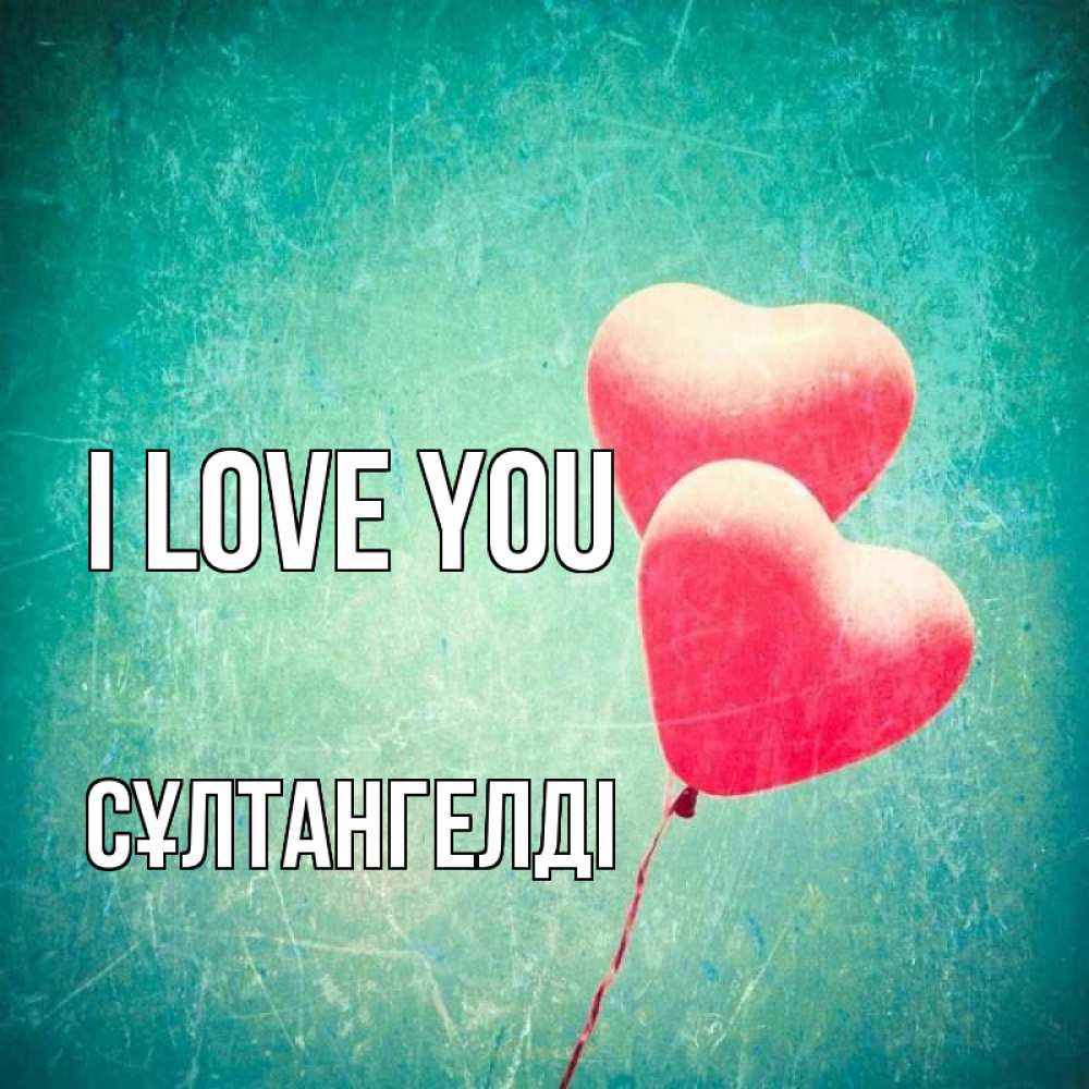 Greetings card с именем, СҰЛТАНГЕЛДІ I love you сердце Greetings with text for free download 
