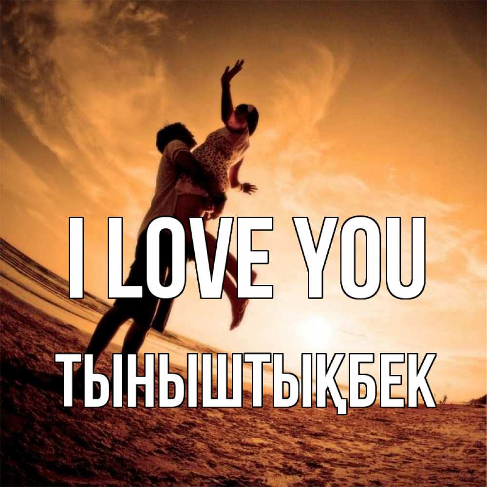 Greetings card с именем, ТЫНЫШТЫҚБЕК I love you парень держит девушку Greetings with text for free download 