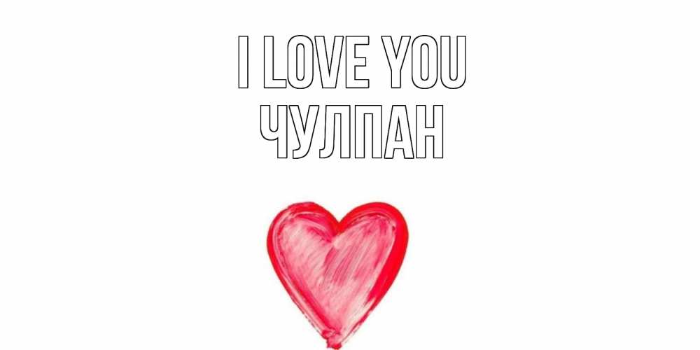 Greetings card с именем, Чулпан I love you сердце, рисунок Greetings with text for free download 