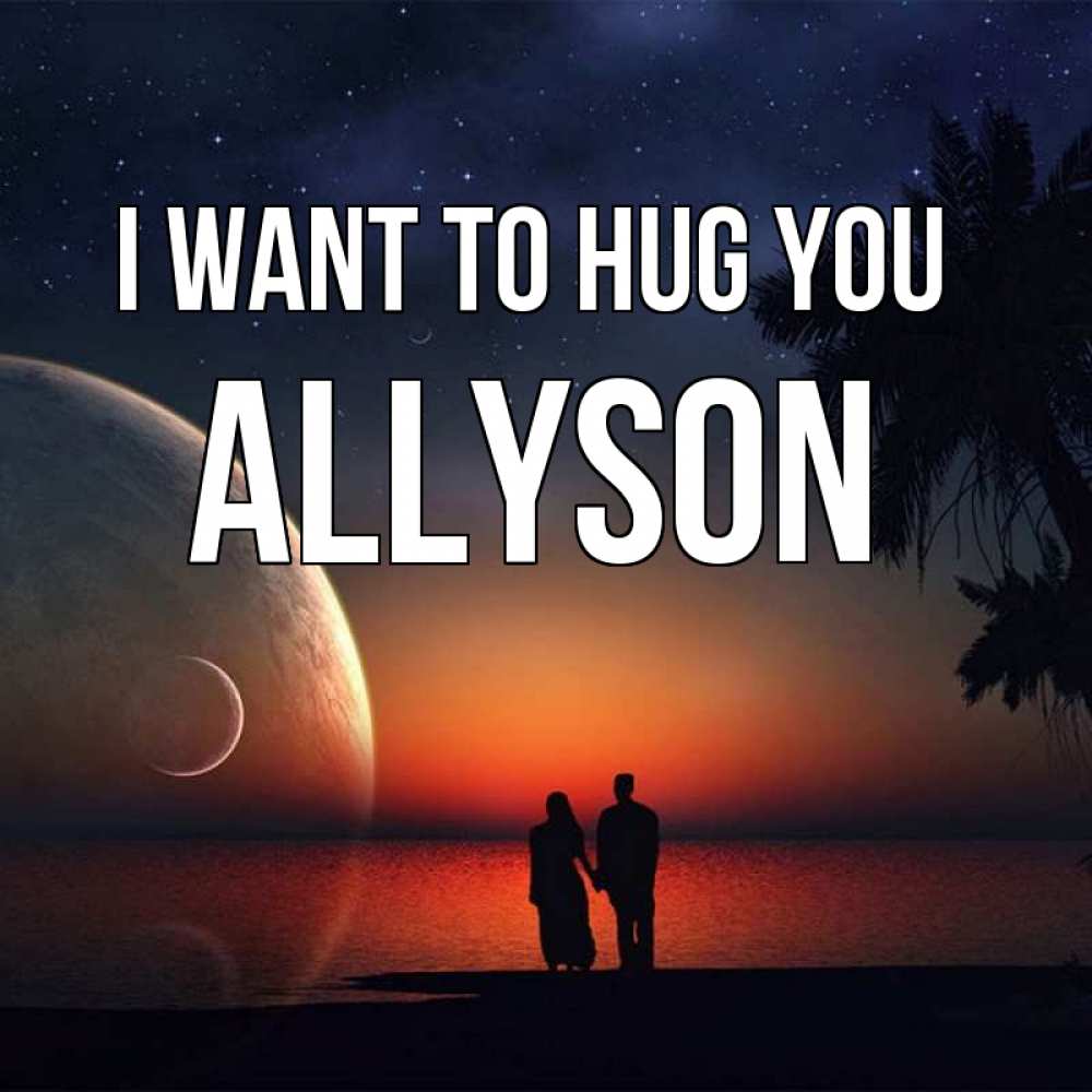 Greetings card с именем, Allyson I want to hug you восход спутников Greetings with text for free download 