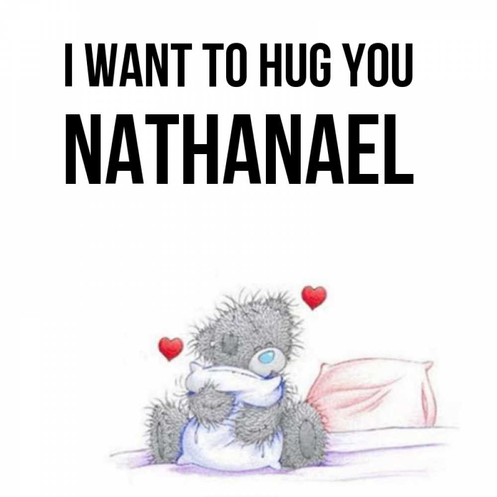 Greetings card с именем, Nathanael I want to hug you сердечки мишка Тедди и кроватка Greetings with text for free download 