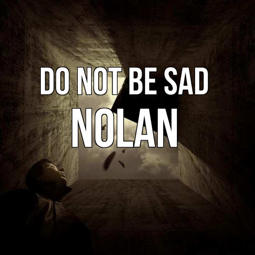 Greetings card с именем, Nolan Do not be sad жуть Greetings with text for free download 