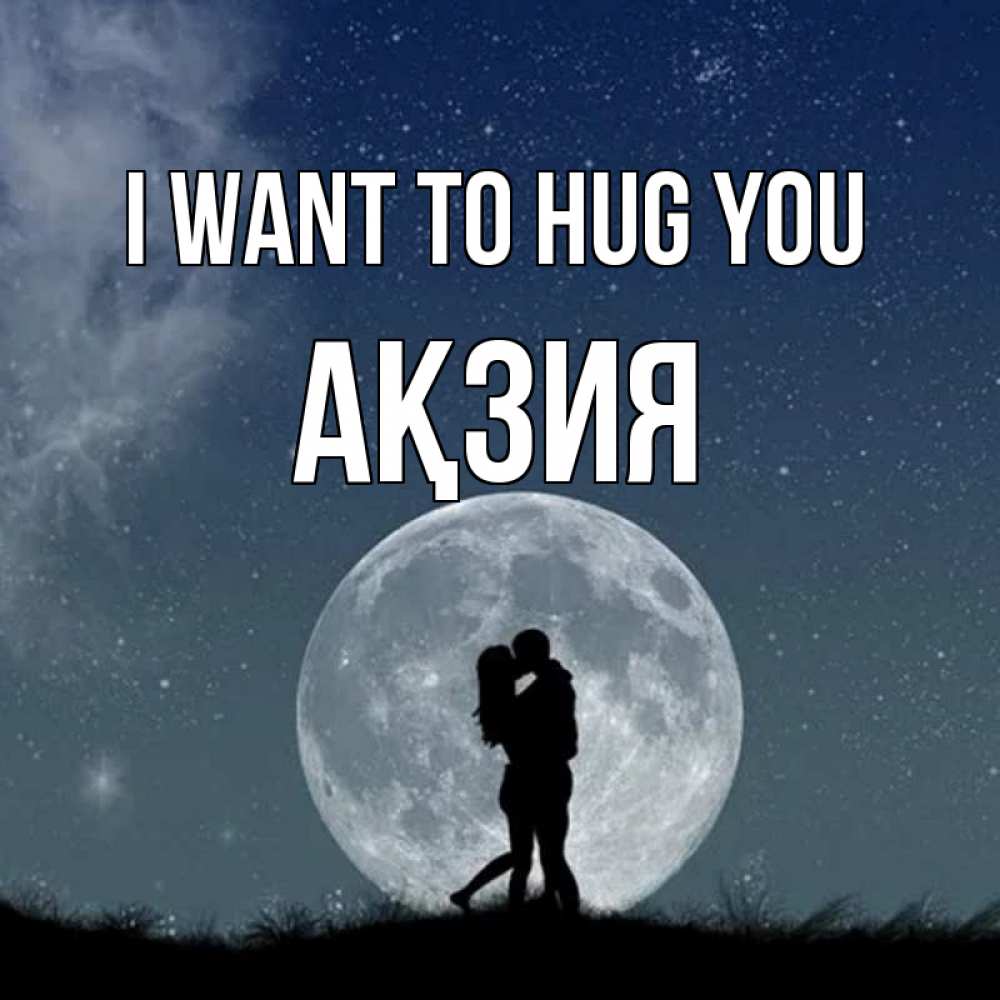 Greetings card с именем, Ақзия I want to hug you сладкая парочка Greetings with text for free download 