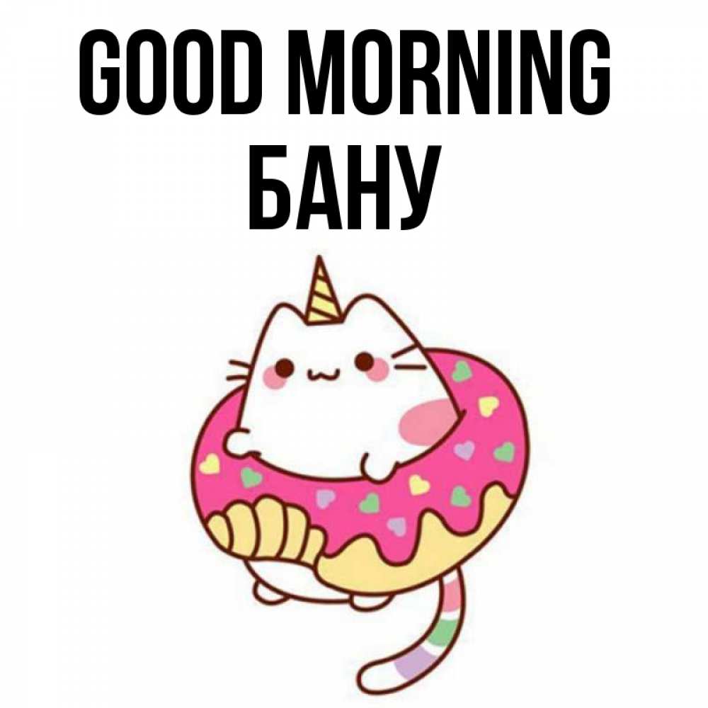 Greetings card с именем, БАНУ Good morning кот в бублике Greetings with text for free download 